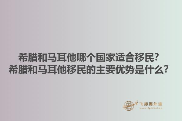希腊和马耳他哪个国家适合移民？希腊和马耳他移民的主要优势是什么？1.jpg