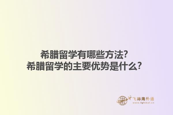 希腊留学有哪些方法？希腊留学的主要优势是什么？1.jpg