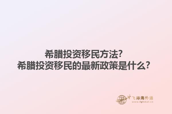 希腊投资移民方法？希腊投资移民的最新政策是什么？1.jpg