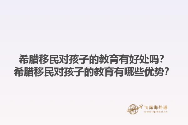 希腊移民对孩子的教育有好处吗？希腊移民对孩子的教育有哪些优势？1.jpg