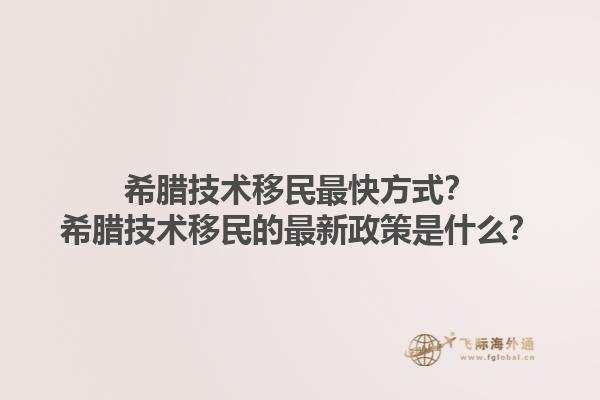 希腊技术移民最快方式？希腊技术移民的最新政策是什么？1.jpg
