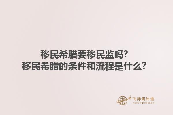 移民希腊要移民监吗？移民希腊的条件和流程是什么？1.jpg