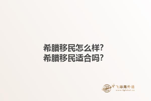 希腊移民怎么样？希腊移民适合吗？1.jpg