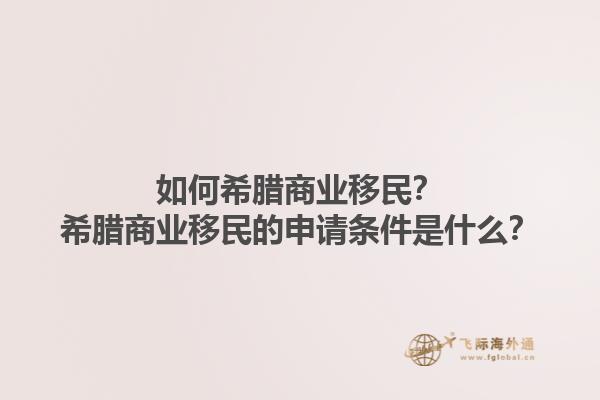 如何希腊商业移民？希腊商业移民的申请条件是什么？1.jpg
