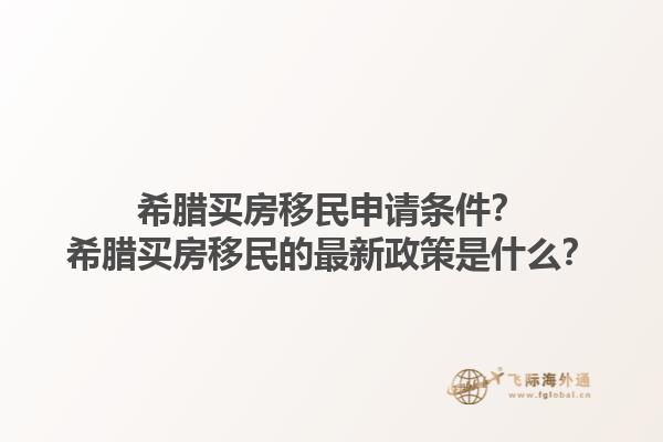 希腊买房移民申请条件？希腊买房移民的最新政策是什么？1.jpg