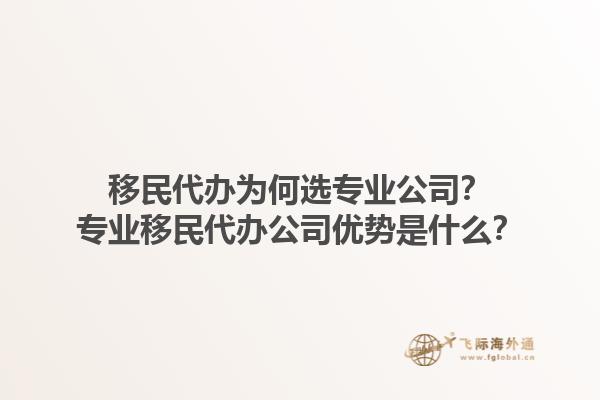 移民代办为何选专业公司？专业移民代办公司优势是什么？1.jpg