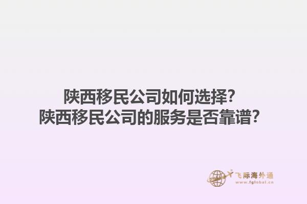 陕西移民公司如何选择？陕西移民公司的服务是否靠谱？1.jpg