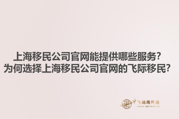 上海移民公司官网能提供哪些服务？为何选择上海移民公司官网的飞际移民？1.jpg
