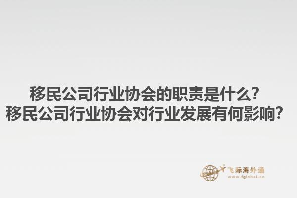 移民公司行业协会的职责是什么？移民公司行业协会对行业发展有何影响？1.jpg