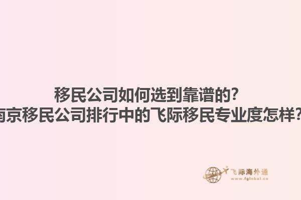 移民公司如何选到靠谱的？南京移民公司排行中的飞际移民专业度怎样？1.jpg