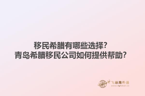 移民希腊有哪些选择？青岛希腊移民公司如何提供帮助？1.jpg