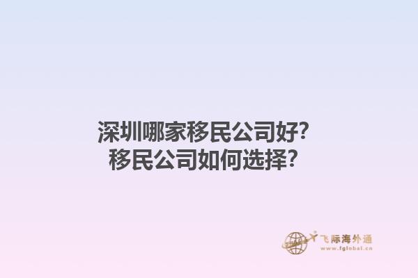 深圳哪家移民公司好？移民公司如何选择？1.jpg