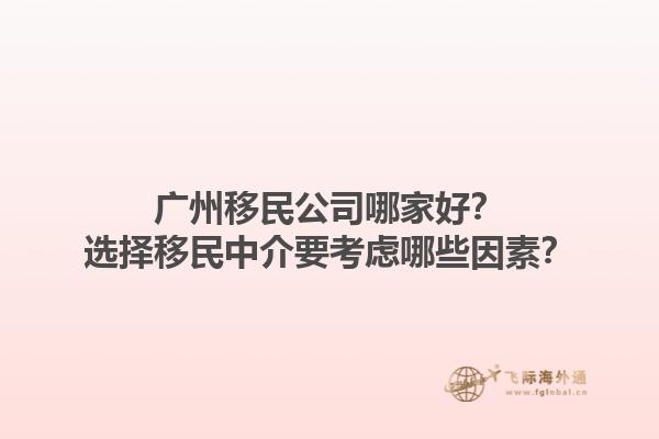 广州移民公司哪家好？选择移民中介要考虑哪些因素？1.jpg