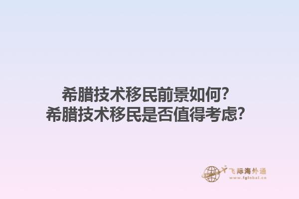 希腊技术移民前景如何？希腊技术移民是否值得考虑？1.jpg