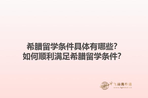 希腊留学条件具体有哪些？如何顺利满足希腊留学条件？1.jpg