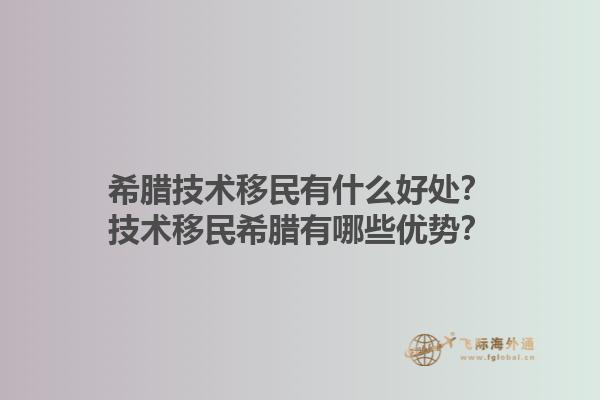 希腊技术移民有什么好处？技术移民希腊有哪些优势？1.jpg