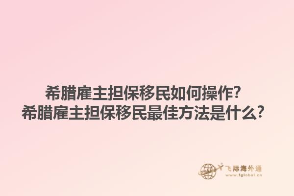 希腊雇主担保移民如何操作？希腊雇主担保移民最佳方法是什么？1.jpg