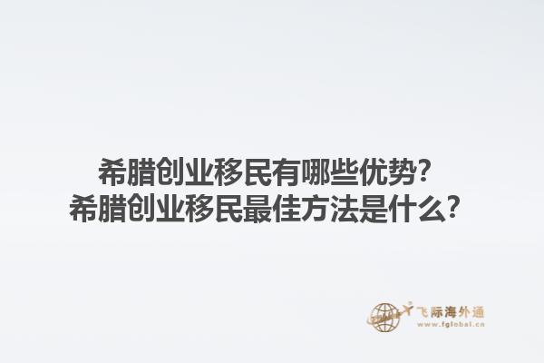 希腊创业移民有哪些优势？希腊创业移民最佳方法是什么？1.jpg