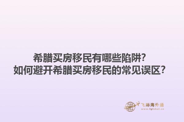 希腊买房移民有哪些陷阱？如何避开希腊买房移民的常见误区？1.jpg
