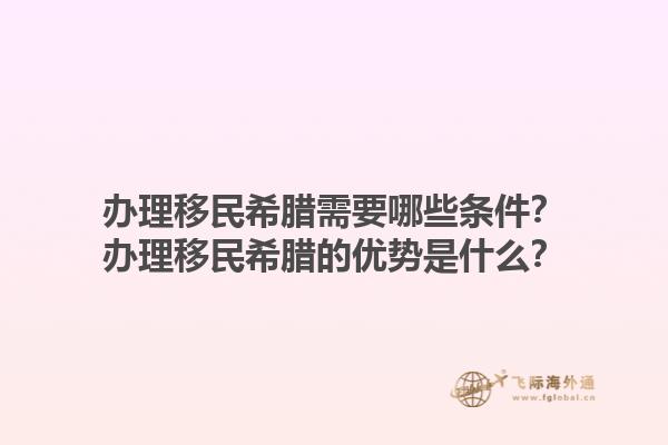 办理移民希腊需要哪些条件？办理移民希腊的优势是什么？1.jpg