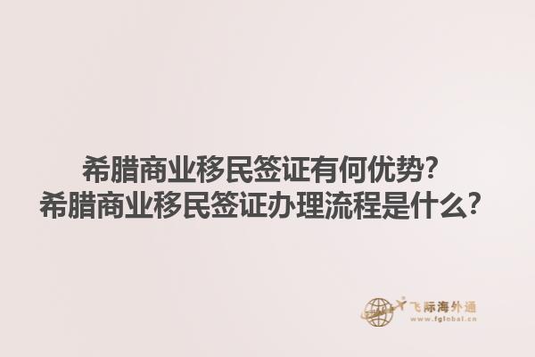 希腊商业移民签证有何优势？希腊商业移民签证办理流程是什么？1.jpg