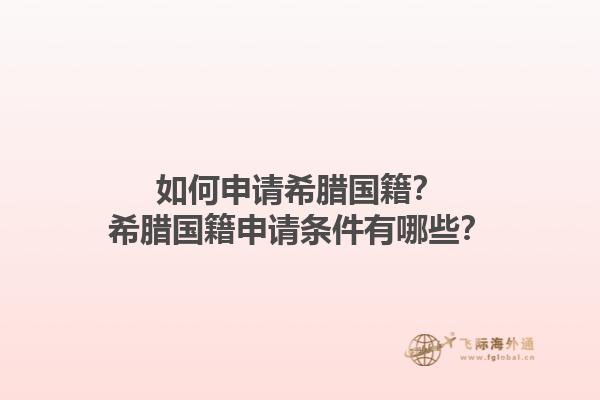 如何申请希腊国籍？希腊国籍申请条件有哪些？1.jpg
