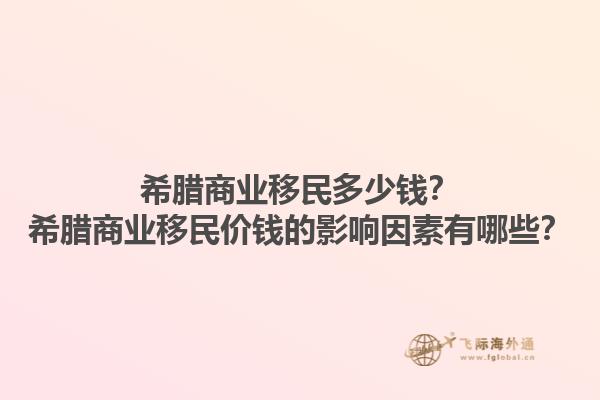 希腊商业移民多少钱？希腊商业移民价钱的影响因素有哪些？1.jpg