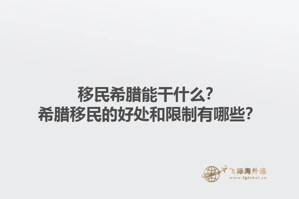 移民希腊能干什么？希腊移民的好处和限制有哪些？1.jpg