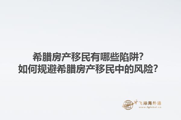 希腊房产移民有哪些陷阱？如何规避希腊房产移民中的风险？1.jpg