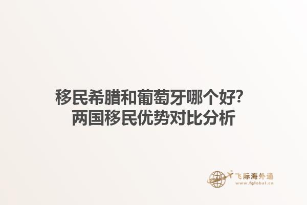 移民希腊和葡萄牙哪个好？两国移民优势对比分析1.jpg