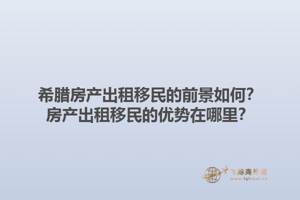 希腊房产出租移民的前景如何？房产出租移民的优势在哪里？1.jpg