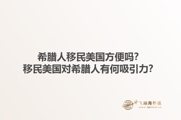 希腊人移民美国方便吗？移民美国对希腊人有何吸引力？1.jpg