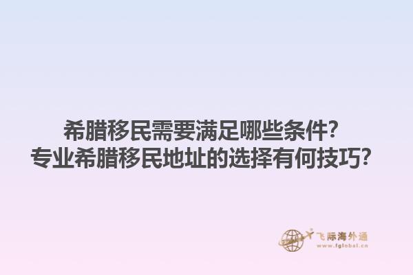 希腊移民需要满足哪些条件？专业希腊移民地址的选择有何技巧？1.jpg