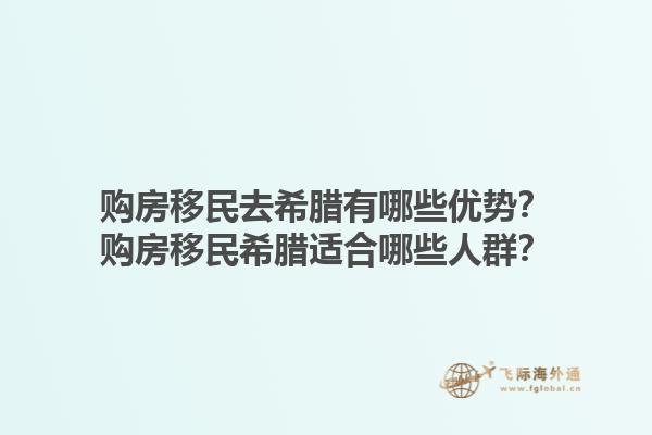 购房移民去希腊有哪些优势？购房移民希腊适合哪些人群？1.jpg