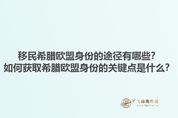 移民希腊欧盟身份的途径有哪些？如何获取希腊欧盟身份的关键点是什么？1.jpg