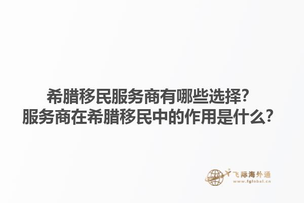 希腊移民服务商有哪些选择？服务商在希腊移民中的作用是什么？1.jpg