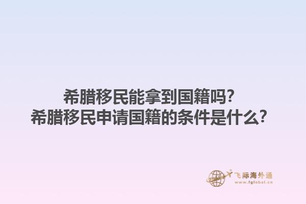 希腊移民能拿到国籍吗？希腊移民申请国籍的条件是什么？1.jpg
