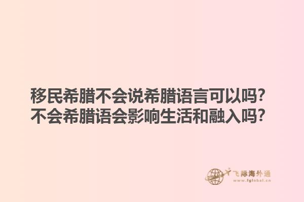 移民希腊不会说希腊语言可以吗？不会希腊语会影响生活和融入吗？1.jpg