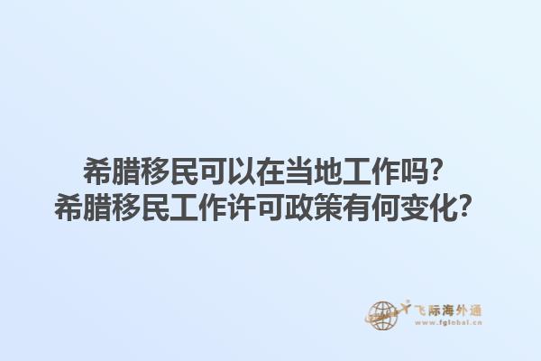希腊移民可以在当地工作吗？希腊移民工作许可政策有何变化？1.jpg