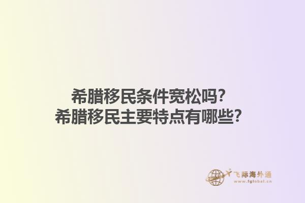 希腊移民条件宽松吗？希腊移民主要特点有哪些？1.jpg