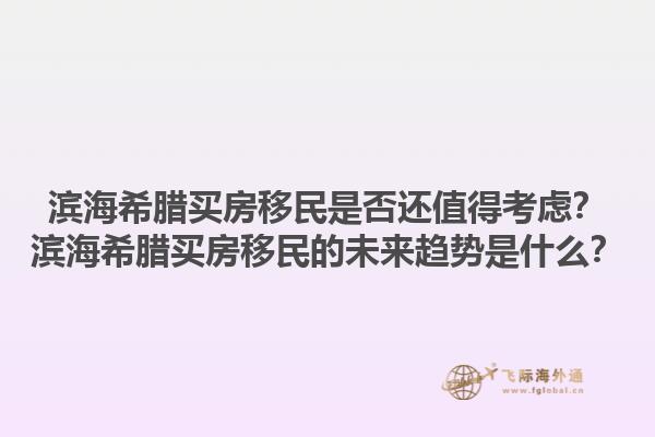 滨海希腊买房移民是否还值得考虑？滨海希腊买房移民的未来趋势是什么？1.jpg