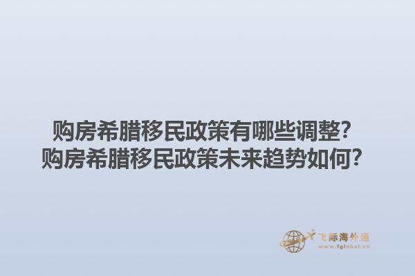 购房希腊移民政策有哪些调整？购房希腊移民政策未来趋势如何？1.jpg