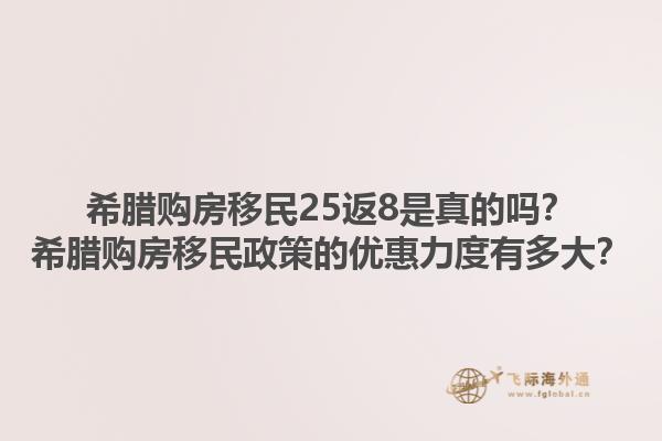 希腊购房移民25返8是真的吗？希腊购房移民政策的优惠力度有多大？1.jpg