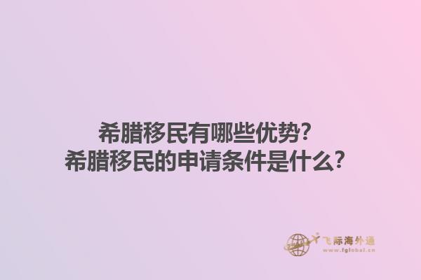 希腊移民有哪些优势？希腊移民的申请条件是什么？1.jpg