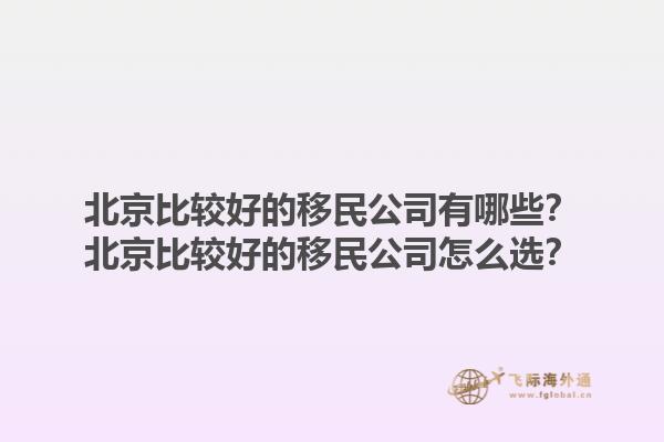 北京比较好的移民公司有哪些？北京比较好的移民公司怎么选？1.jpg