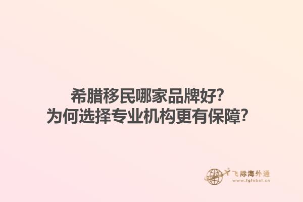 希腊移民哪家品牌好？为何选择专业机构更有保障？1.jpg