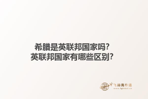 希腊是英联邦国家吗？英联邦国家有哪些区别？1.jpg