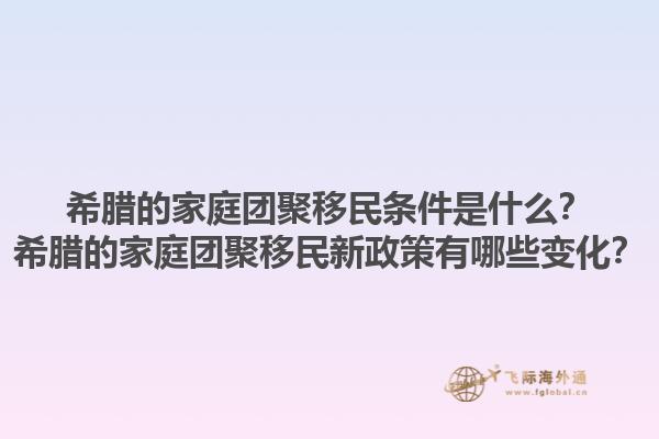 希腊的家庭团聚移民条件是什么？希腊的家庭团聚移民新政策有哪些变化？1.jpg