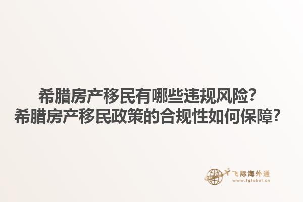 希腊房产移民有哪些违规风险？希腊房产移民政策的合规性如何保障？1.jpg