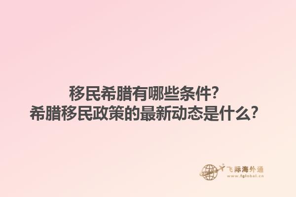 移民希腊有哪些条件？希腊移民政策的最新动态是什么？1.jpg